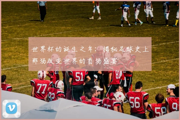 世界杯的诞生之年:揭秘足球史上那场改变世界的首场盛宴