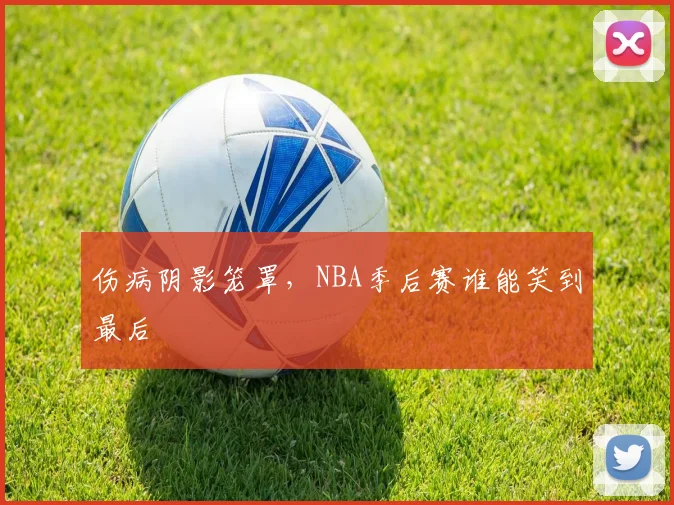 伤病阴影笼罩,NBA季后赛谁能笑到最后