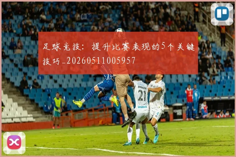 足球竞技:提升比赛表现的5个关键技巧_20260511005957