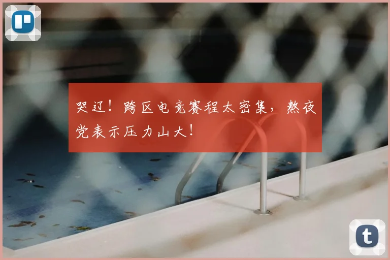 哭辽！跨区电竞赛程太密集，熬夜党表示压力山大！