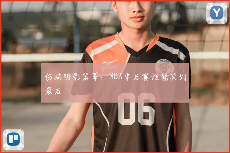 伤病阴影笼罩,NBA季后赛谁能笑到最后