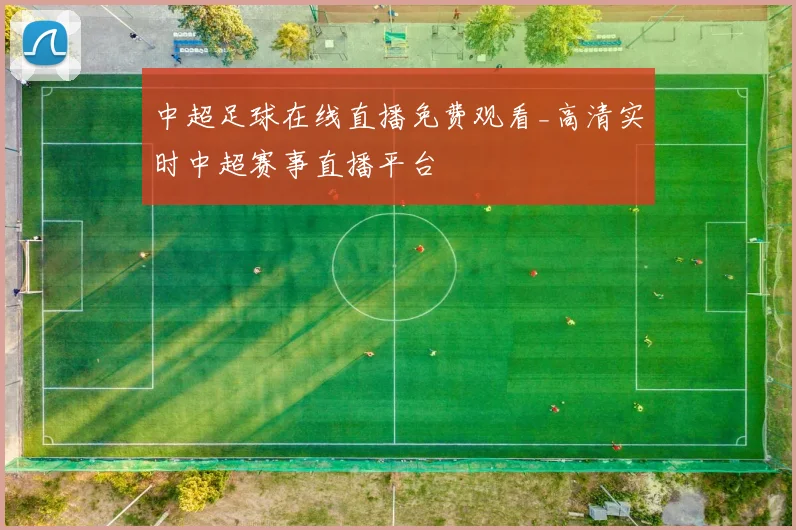 中超足球在线直播免费观看_高清实时中超赛事直播平台