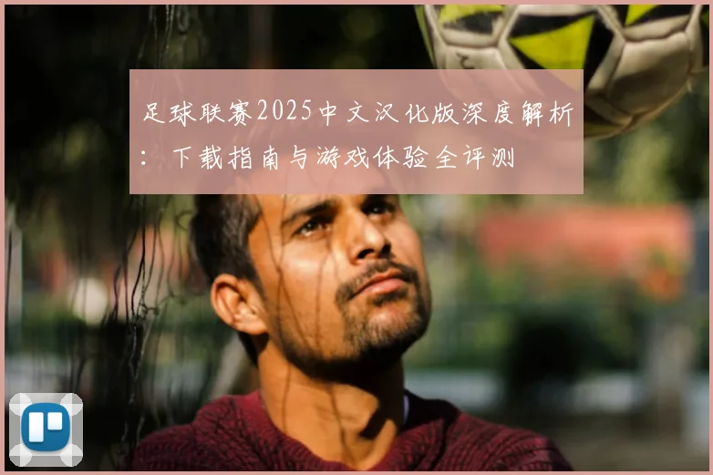 足球联赛2025中文汉化版深度解析:下载指南与游戏体验全评测