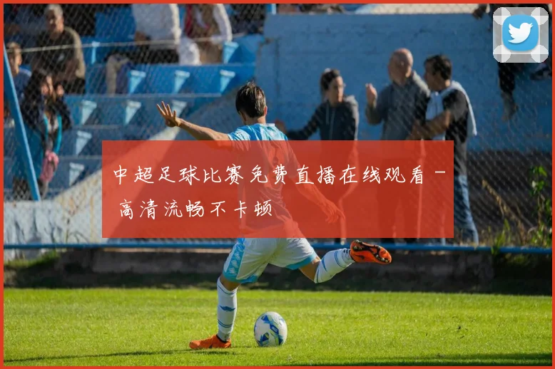 中超足球比赛免费直播在线观看 - 高清流畅不卡顿