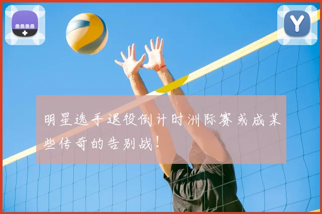 明星选手退役倒计时洲际赛或成某些传奇的告别战!