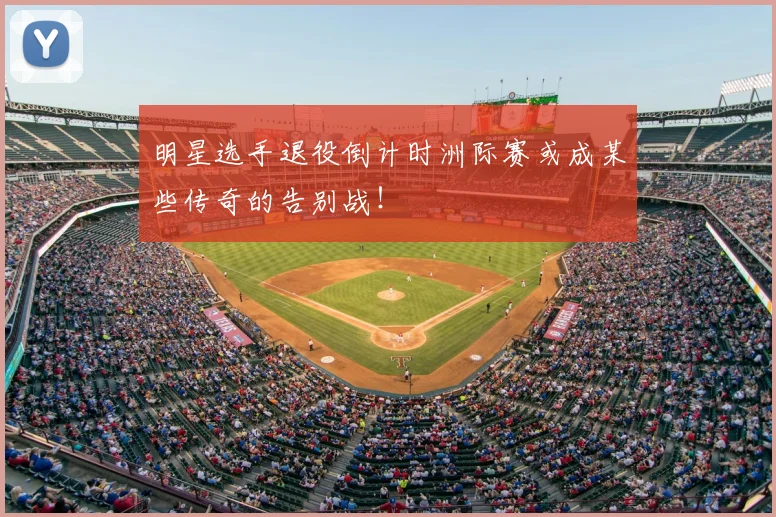 明星选手退役倒计时洲际赛或成某些传奇的告别战!