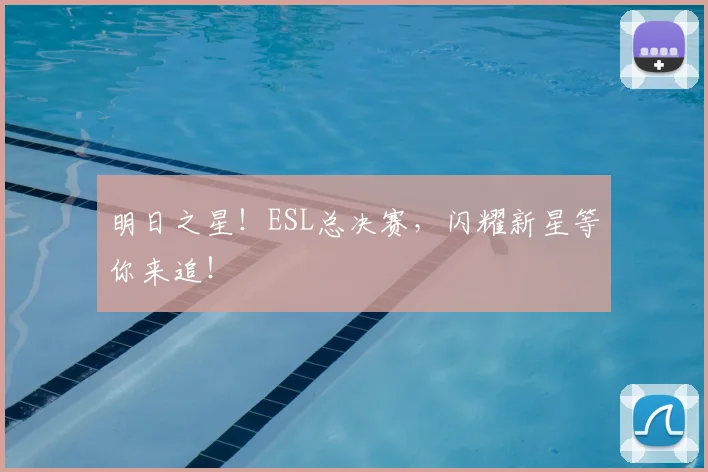 明日之星！ESL总决赛，闪耀新星等你来追！