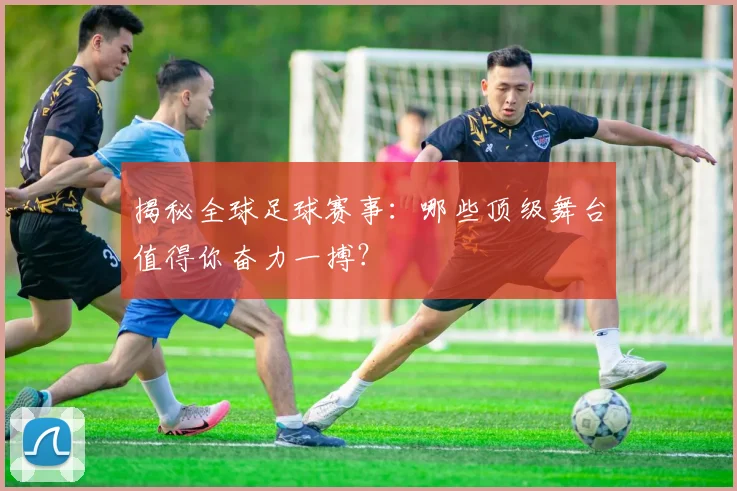 揭秘全球足球赛事：哪些顶级舞台值得你奋力一搏？