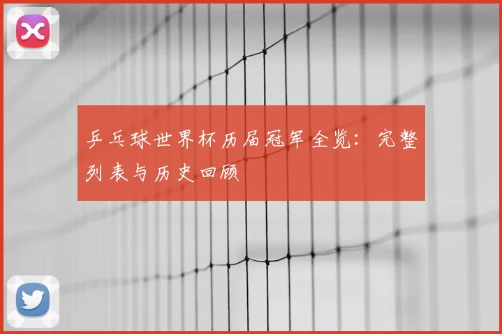 乒乓球世界杯历届冠军全览：完整列表与历史回顾